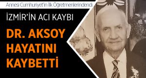 Annesi cumhuriyetin ilk öğretmenlerinden olan Dr. Aksoy yaşamını yitirdi