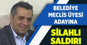 Belediye Meclis Üyesi Adayına Silahlı Saldırı