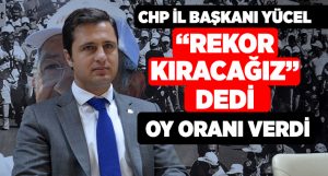 CHP İl Başkanı Yücel,’Rekor Kıracağız”dedi, Oran Verdi