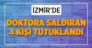 İzmir’de doktora saldıran 4 kişi tutuklandı