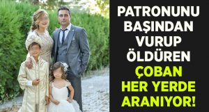 Denizli Çivril’de patronu Fatih Kürşad Yağcı’yı öldüren çoban her yerde aranıyor!