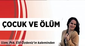 Elif Özdeniz yazdı: Çocuk ve Ölüm