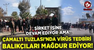 Çamaltı Tuzlası’nda özel şirketin Koronavirüs tedbiri balıkçıları mağdur ediyor!