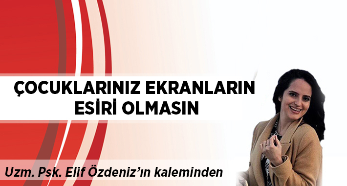 Elif Özdeniz yazdı: Çocuklarınız ekranların esiri olmasın