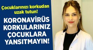 Koronavirüs korkularınızı çocuklarınıza yansıtmayın!