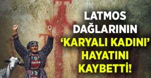 Latmos dağları ‘öksüz’ kaldı..”Karyalı Kadın” Fatma Sönmez hayatını kaybetti!