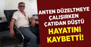 Manisa Salihli’de anten düzeltmek isterken çatıdan düşen Osman Cengiz hayatını kaybetti!