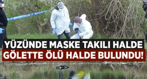 Kayıp şahıs yüzünde maske takılı halde gölette ölü bulundu!