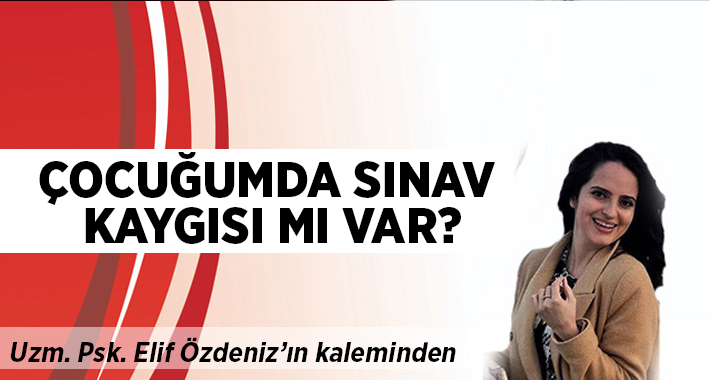 Elif Özdeniz yazdı: Çocuğumda sınav kaygısı mı var?