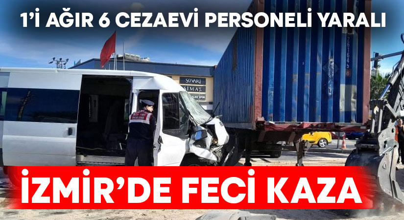 İzmir’de, tırla çarpışan cezaevi