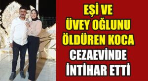 Eşi ve üvey oğlunu öldüren koca cezaevinde intihar etti