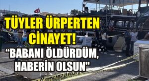 Tüyler ürperten cinayet: Babanı öldürdüm, haberin olsun