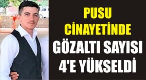 Pusu cinayetinde gözaltı sayısı 4’e yükseldi