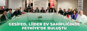 GESİFED, LİİDER EV SAHİPLİĞİNDE FETHİYE’DE BULUŞTU