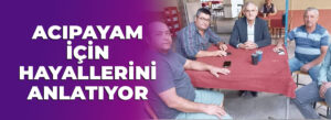 ACIPAYAM İÇİN HAYALLERİNİ ANLATIYOR