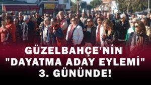 GÜZELBAHÇE’NİN “DAYATMA ADAY EYLEMİ” 3. GÜNÜNDE!