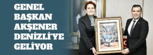 İYİ PARTİ LİDERİ AKŞENER DENİZLİ’YE GELİYOR