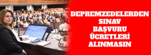 DEPREMZEDELERDEN SINAV BAŞVURU ÜCRETLERİ ALINMASIN