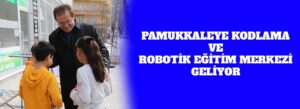 PAMUKKALEYE KODLAMA VE ROBOTİK EĞİTİM MERKEZİ GELİYOR