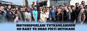 MOTORSPORLARI TUTKANLARININ GO KART VE DRAG PİSTİ HEYECANI