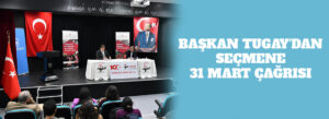 BAŞKAN TUGAY’DAN SEÇMENE 31 MART ÇAĞRISI